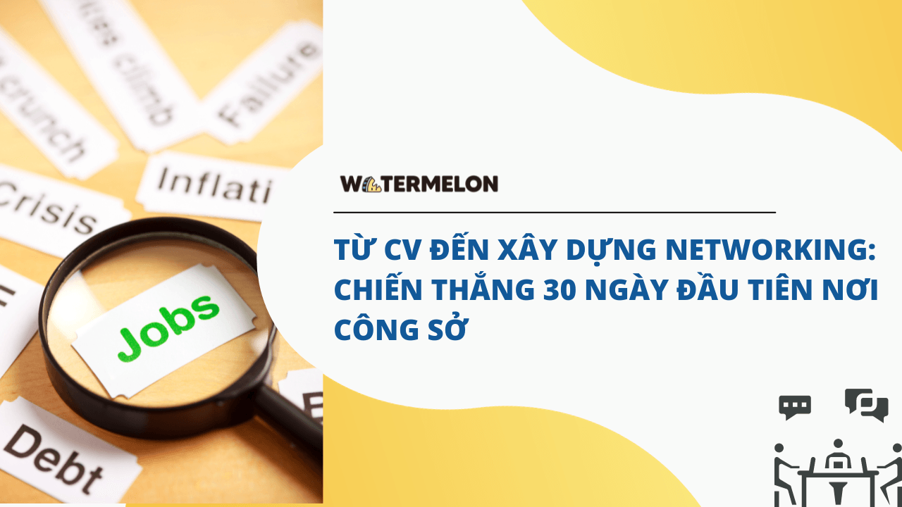 Từ CV Đến Xây Dựng Networking: Chiến Thắng 30 Ngày Đầu Tiên Nơi Công Sở