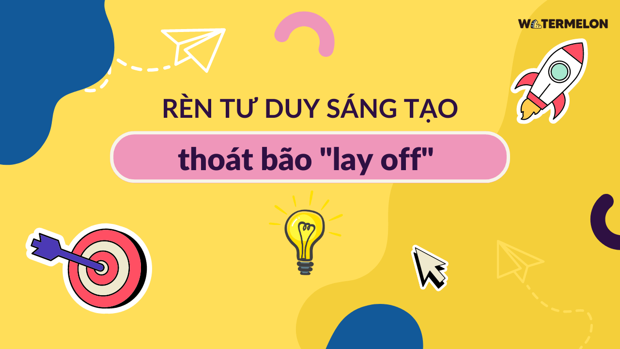 Rèn luyện Tư duy sáng tạo: điểm cạnh tranh thoát bão “lay off” 