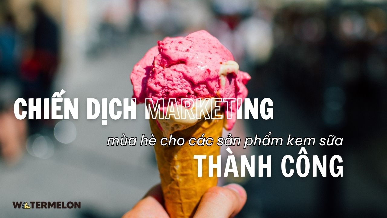 Top 4 chiến dịch Marketing mùa hè cho các sản phẩm kem sữa thành công