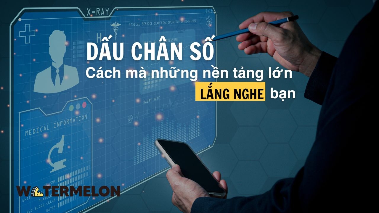 Dấu chân số - Cách mà những nền tảng lớn “lắng nghe” bạn