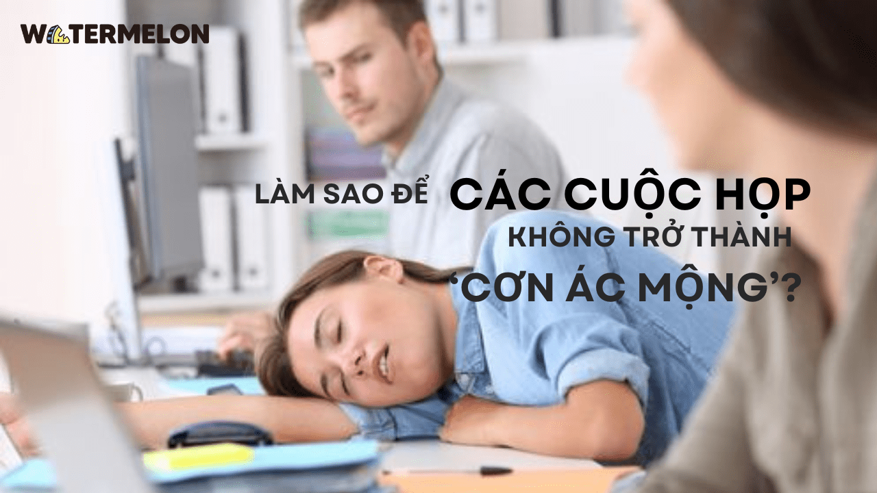 Làm sao để các cuộc họp không trở thành ‘cơn ác mộng’?