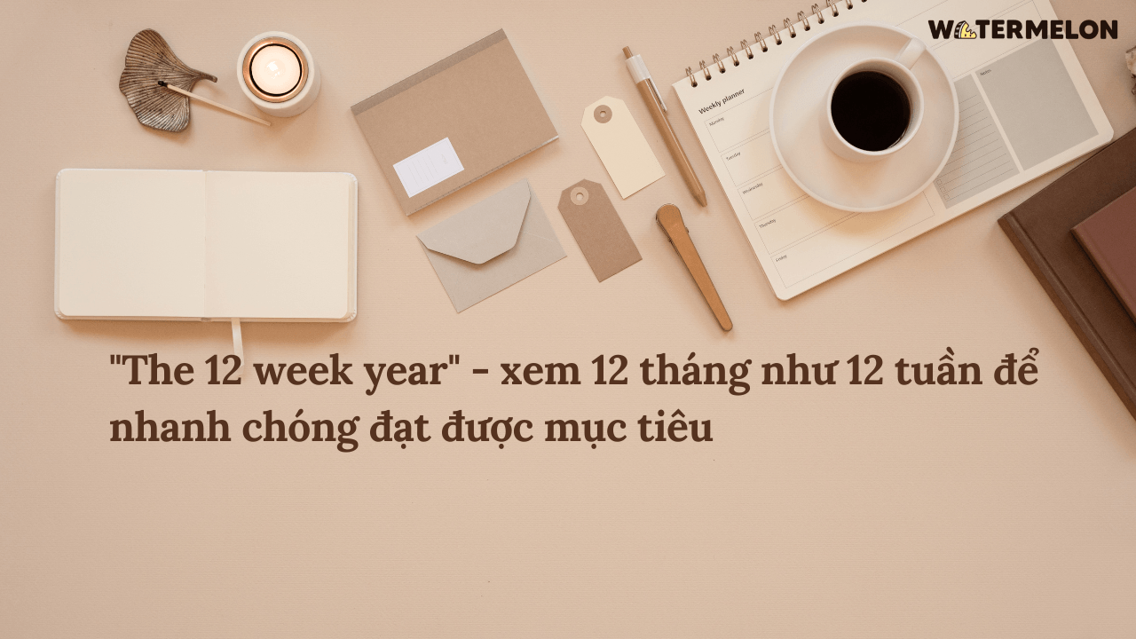 "The 12 weeks year" - xem 12 tháng như 12 tuần để nhanh chóng đạt được mục tiêu