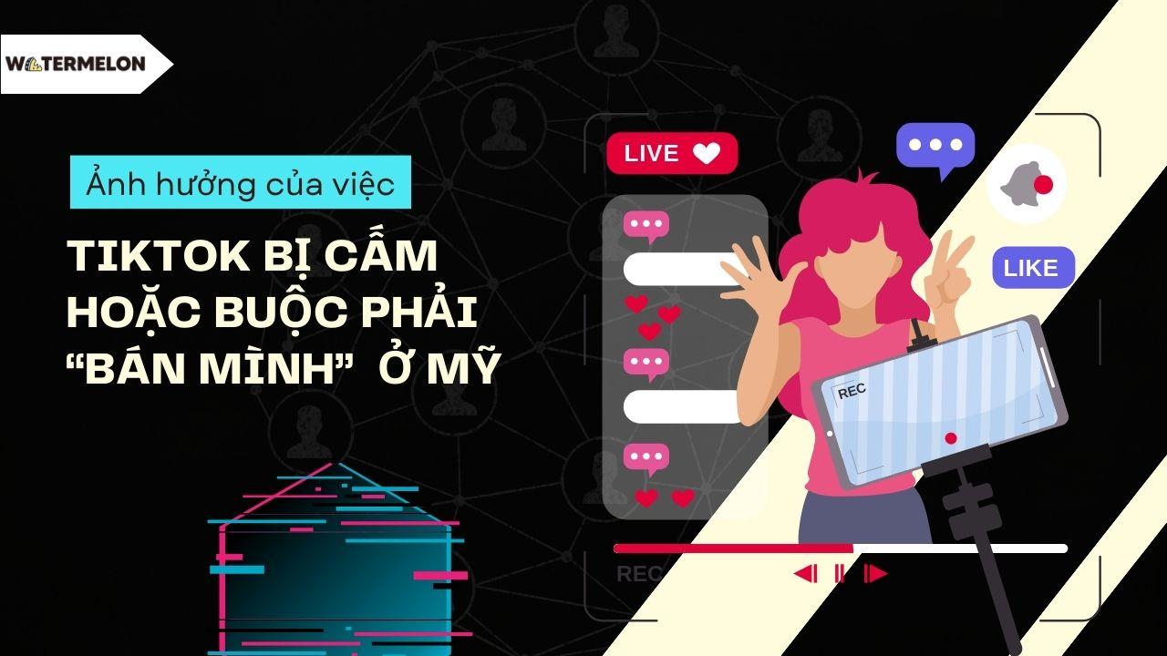 Ảnh hưởng của việc TikTok bị cấm hoặc buộc phải “bán mình” ở Mỹ?