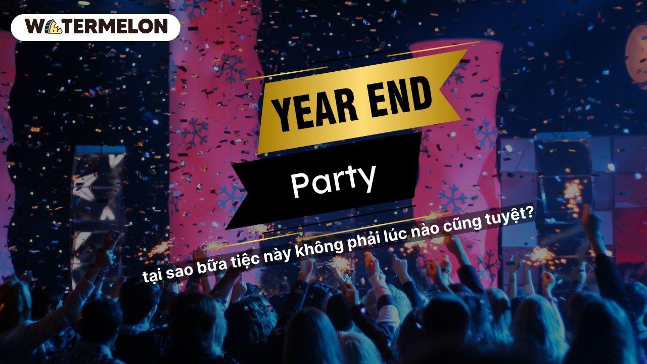 Year-end party - tại sao bữa tiệc này không phải lúc nào cũng tuyệt?