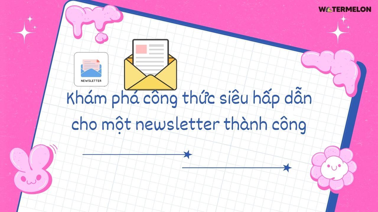 Khám phá công thức siêu hấp dẫn cho một newsletter thành công