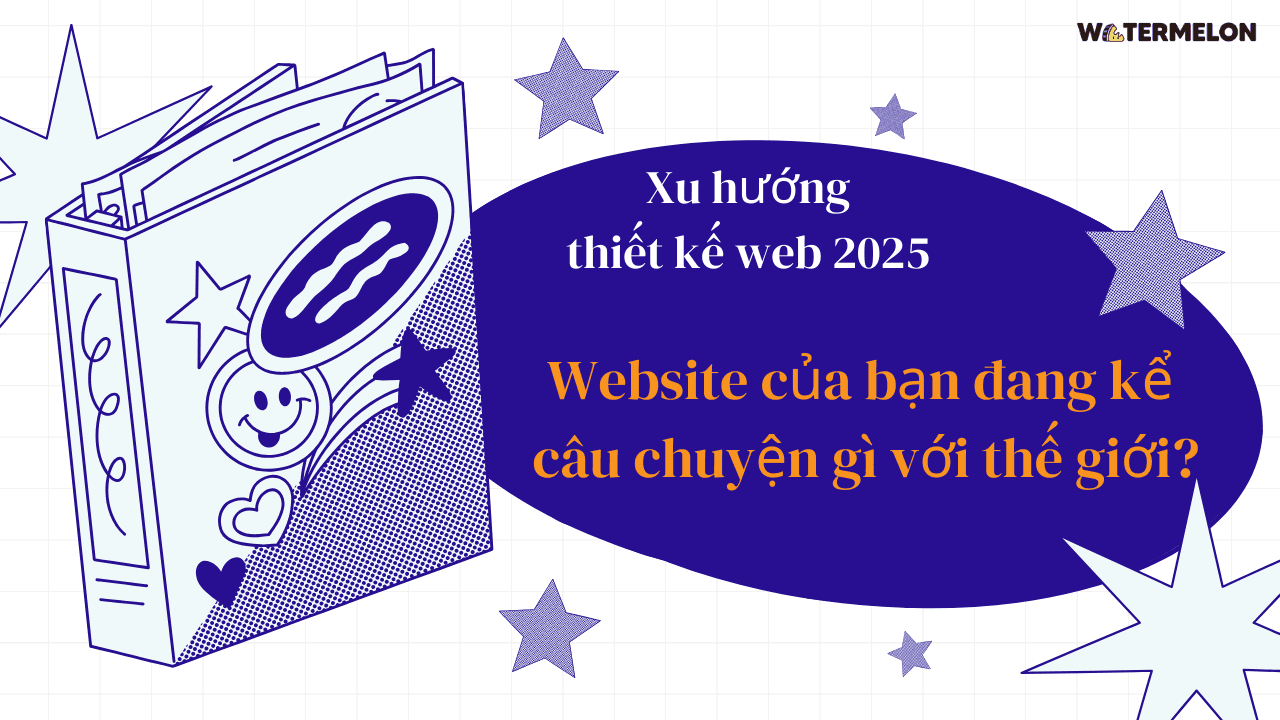 Xu hướng thiết kế web 2025: Website của bạn đang kể câu chuyện gì với thế giới?