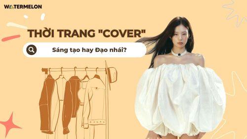 Thời trang "cover": Ranh giới mong manh giữa sáng tạo và đạo nhái