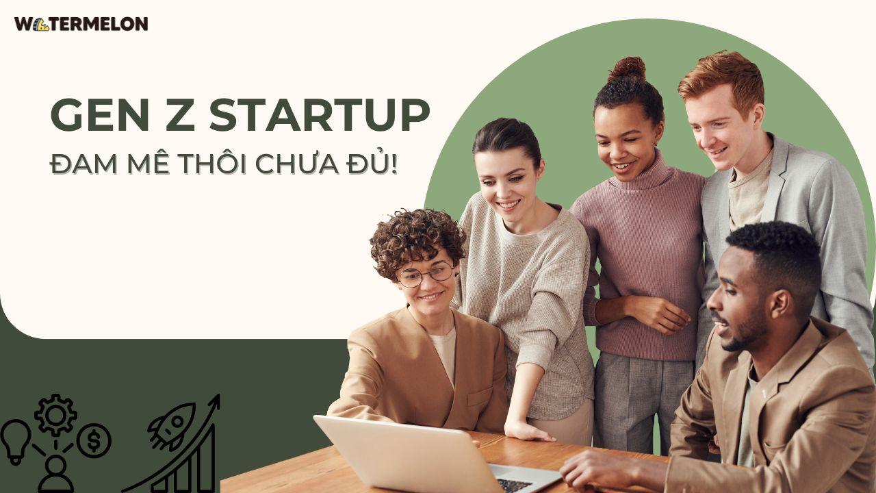 Startup thời Gen Z: Đam mê thôi chưa đủ